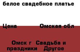 белое свадебное платье  › Цена ­ 5 000 - Омская обл., Омск г. Свадьба и праздники » Другое   